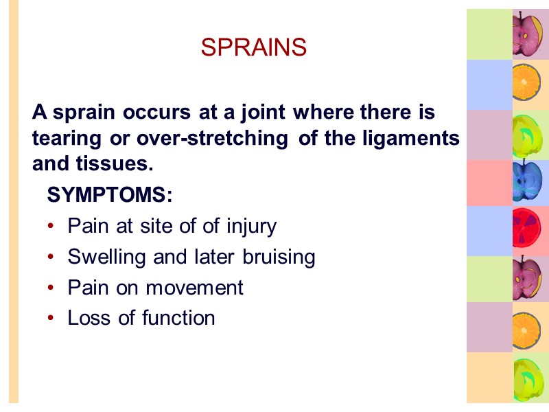 SPRAINS SYMPTOMS: Pain at site of of injury Swelling and later bruising Pain on